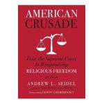American Crusade: How the Supreme Court Is Weaponizing Religious Freedom - Andrew L. Seidel