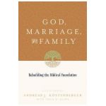 God, Marriage, and Family: Rebuilding the Biblical Foundation (Second Edition) - Andreas J. Köstenberger