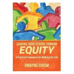 Leading Your School Toward Equity: A Practical Framework for Walking the Talk - Dwayne Chism