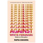 Against White Feminism: Notes on Disruption - Rafia Zakaria