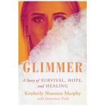 Glimmer: A Story of Survival, Hope, and Healing - Kimberly Shannon Murphy
