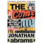 The Come Up: An Oral History of the Rise of Hip-Hop - Jonathan Abrams