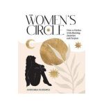 The Women's Circle: How to Gather with Meaning, Intention and Purpose - Anoushka Florence
