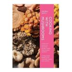 Cooking with Mushrooms: A Fungi Lover's Guide to the World's Most Versatile, Flavorful, Health-Boosting Ingredients - Andrea Gentl