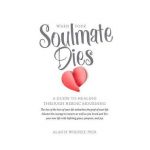When Your Soulmate Dies: A Guide to Healing Through Heroic Mourning - Alan D. Wolfelt