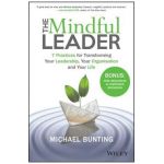 The Mindful Leader: 7 Practices for Transforming Your Leadership, Your Organisation and Your Life - Michael Bunting