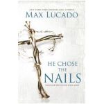 He Chose the Nails: What God Did to Win Your Heart - Max Lucado