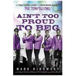 Ain't Too Proud to Beg: The Troubled Lives and Enduring Soul of the Temptations - Mark Ribowsky