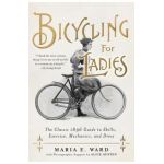 Bicycling for Ladies: The Classic 1896 Guide to Skills, Exercise, Mechanics, and Dress - Maria E. Ward