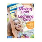 A Moving Child Is a Learning Child: How the Body Teaches the Brain to Think (Birth to Age 7) - Gill Connell