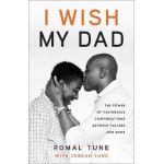 I Wish My Dad: The Power of Vulnerable Conversations Between Fathers and Sons - Romal Tune