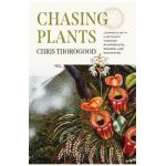 Chasing Plants: Journeys with a Botanist Through Rainforests, Swamps, and Mountains - Chris Thorogood