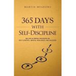 365 Days With Self-Discipline: 365 Life-Altering Thoughts on Self-Control, Mental Resilience, and Success - Martin Meadows