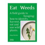 Eat Weeds: A Field Guide to Foraging: How to Identify, Harvest, Eat and Use Wild Plants - Diego Bonetto