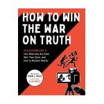 How to Win the War on Truth: An Illustrated Guide to How Mistruths Are Sold, Why They Stick, and How to Reclaim Reality - Samuel C. Spitale