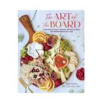 The Art of the Board: Fun & Fancy Snack Boards, Recipes & Ideas for Entertaining All Year - Olivia Carney