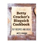 Betty Crocker's Bisquick Cookbook: 157 Recipes And Ideas - Betty Crocker