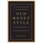 Old Money Style: Secrets to Dressing Well for Less (The Gentleman's Edition) - Byron Tully