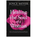 Healing the Soul of a Woman: How to Overcome Your Emotional Wounds - Joyce Meyer