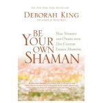 Be Your Own Shaman: Heal Yourself and Others with 21st-Century Energy Medicine - Deborah King