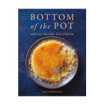 Bottom of the Pot: Persian Recipes and Stories - Naz Deravian