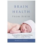 Brain Health From Birth: Nurturing Brain Development During Pregnancy and the First Year - Rebecca Fett