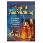 Liquid Soapmaking: Tips, Techniques and Recipes for Creating All Manner of Liquid and Soft Soap Naturally! - Jackie Thompson