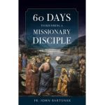 60 Days to Becoming a Missionary Disciple - Fr John Bartunek