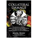 Collateral Damage: The Mysterious Deaths of Marilyn Monroe and Dorothy Kilgallen, and the Ties That Bind Them to Robert Kennedy and the J - Mark Shaw