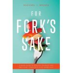 For Fork's Sake: A Quick Guide to Healing Yourself and the Planet Through a Plant-Based Diet - Rachael J. Brown