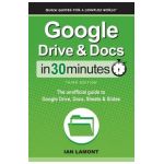 Google Drive & Docs In 30 Minutes: The unofficial guide to Google Drive, Docs, Sheets & Slides - Ian Lamont