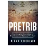 Pretrib: Examining the Foundations of Pretribulation Rapture Theology - Alan E. Kurschner