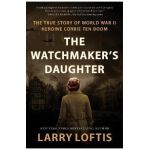 The Watchmaker's Daughter: The True Story of World War II Heroine Corrie Ten Boom - Larry Loftis