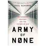 Army of None: Autonomous Weapons and the Future of War - Paul Scharre