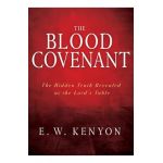 The Blood Covenant: The Hidden Truth Revealed at the Lord's Table - E. W. Kenyon
