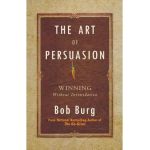 The Art of Persuasion: Winning Without Intimidation - Bob Burg
