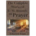 The Complete Works of E.M. Bounds on Prayer: Including: POWER, PURPOSE, PRAYING MEN, POSSIBILITIES, REALITY, ESSENTIALS, NECESSITY, WEAPON - Edward M. Bounds