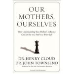 Our Mothers, Ourselves: How Understanding Your Mother's Influence Can Set You on a Path to a Better Life - Henry Cloud