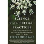 Science and Spiritual Practices: Transformative Experiences and Their Effects on Our Bodies, Brains, and Health - Rupert Sheldrake