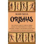 Orishas: The Ultimate Guide to African Orisha Deities and Their Presence in Yoruba, Santeria, Voodoo, and Hoodoo, Along with an - Mari Silva
