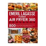 Emeril Lagasse Power Air Fryer 360 Cookbook: 800 Quick and Easy Emeril Lagasse Power Air Fryer Recipes That Your Whole Family Will Love - James A. Johnson