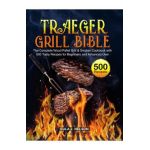 Traeger Grill Bible: The Complete Wood Pellet Grill & Smoker Cookbook with 500 Tasty Recipes for Beginners and Advanced User - Eula J. Nelson