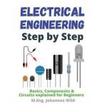 Electrical Engineering Step by Step: Basics, Components & Circuits explained for Beginners - M. Eng Johannes Wild