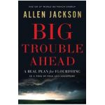 Big Trouble Ahead: A Real Plan for Flourishing in a Time of Fear and Deception - Allen Jackson