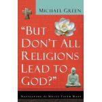 But Don't All Religions Lead to God?: Navigating the Multi-Faith Maze - Michael Green