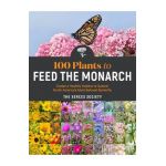 100 Plants to Feed the Monarch: Create a Healthy Habitat to Sustain North America's Most Beloved Butterfly - The Xerces Society