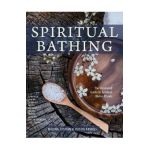 Spiritual Bathing: Healing Rituals and Traditions from Around the World - Nadine Epstein