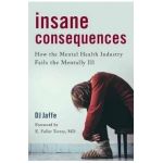 Insane Consequences: How the Mental Health Industry Fails the Mentally Ill - Dj Jaffe