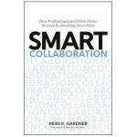 Smart Collaboration: How Professionals and Their Firms Succeed by Breaking Down Silos - Heidi K. Gardner