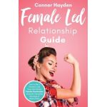 Female Led Relationship Guide: How to Be a Femdom and Have the Perfect Female Domination Domestic Discipline Marriage or Relationship - Conner Hayden